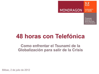 48 horas con Telefónica
               Como enfrentar el Tsunami de la
              Globalización para salir de la Crisis




Bilbao, 2 de julio de 2012
 