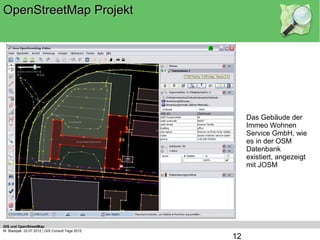 OpenStreetMap Projekt




                                                       Das Gebäude der
                                                       Immeo Wohnen
                                                       Service GmbH, wie
                                                       es in der OSM
                                                       Datenbank
                                                       existiert, angezeigt
                                                       mit JOSM




GIS und OpenStreetMap
M. Blazejak, 03.07.2012 | GIS Consult Tage 2012
                                                  12
 
