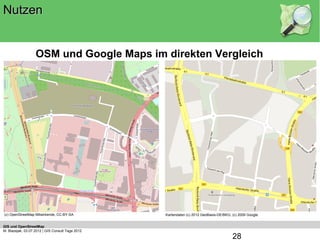 Nutzen


                   OSM und Google Maps im direkten Vergleich




(c) OpenStreetMap Mitwirkende, CC-BY-SA           Kartendaten (c) 2012 GeoBasis-DE/BKG, (c) 2009 Google


GIS und OpenStreetMap
M. Blazejak, 03.07.2012 | GIS Consult Tage 2012
                                                                                        28
 