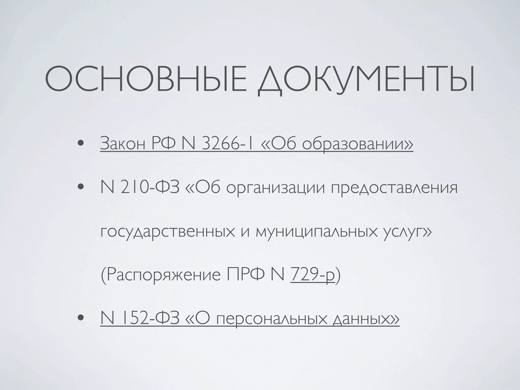 ОСНОВНЫЕ ДОКУМЕНТЫ
 • Закон РФ N 3266-1 «Об образовании»
 • N 210-ФЗ «Об организации предоставления
   государственных и муниципальных услуг»

   (Распоряжение ПРФ N 729-р)

 • N 152-ФЗ «О персональных данных»
 