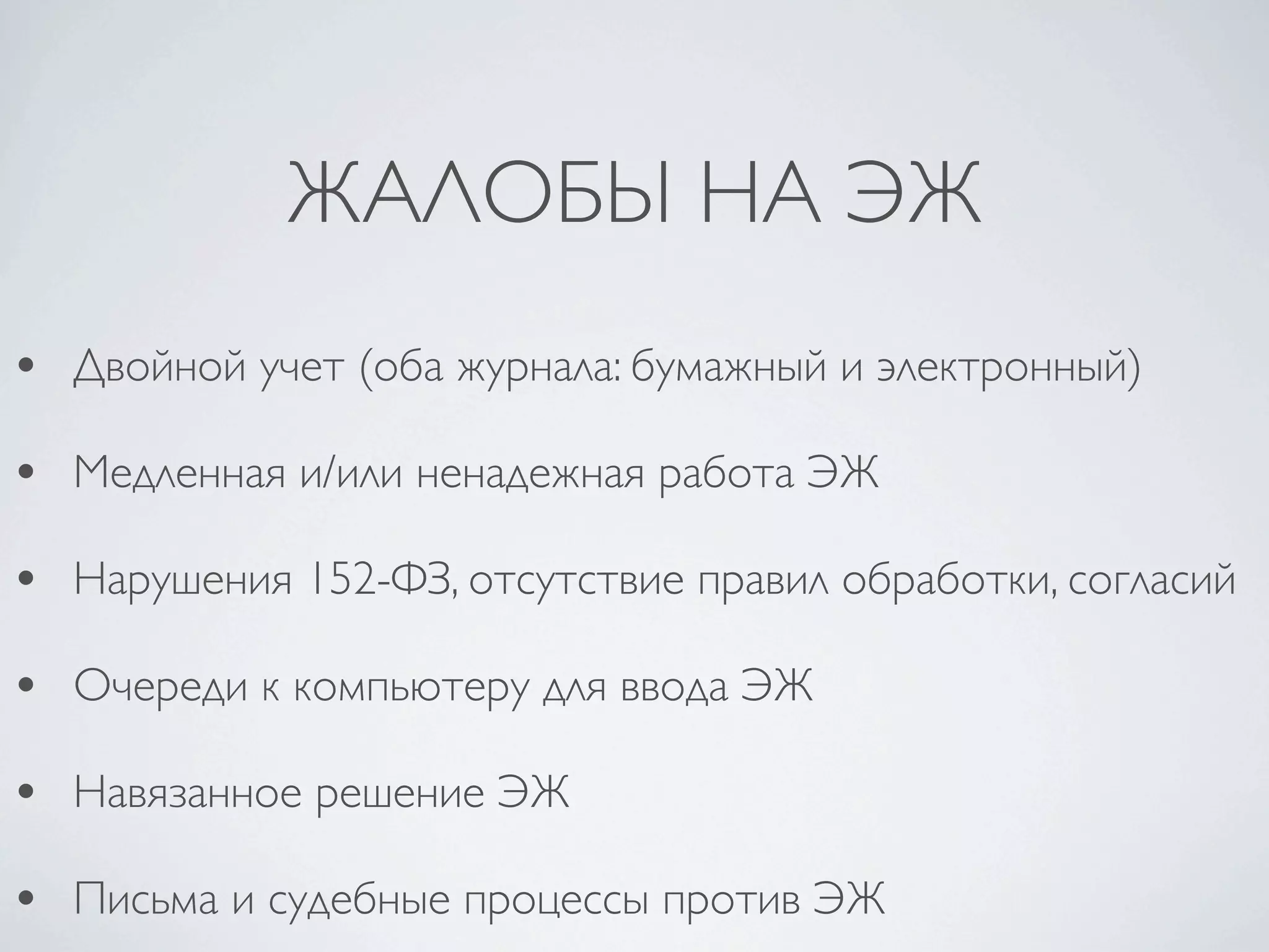 ЖАЛОБЫ НА ЭЖ
• Двойной учет (оба журнала: бумажный и электронный)
• Медленная и/или ненадежная работа ЭЖ
• Нарушения 152-ФЗ, отсутствие правил обработки, согласий
• Очереди к компьютеру для ввода ЭЖ
• Навязанное решение ЭЖ
• Письма и судебные процессы против ЭЖ
 