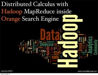 Distributed Calculus with
 Hadoop MapReduce inside
 Orange Search Engine




SophiaConf2012               olivier.varene@orange.com
mardi 10 juillet 12
 