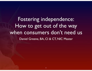 Daniel Greene, BA, CI & CT, NIC Master
Fostering independence:
How to get out of the way
when consumers don’t need us
1
 