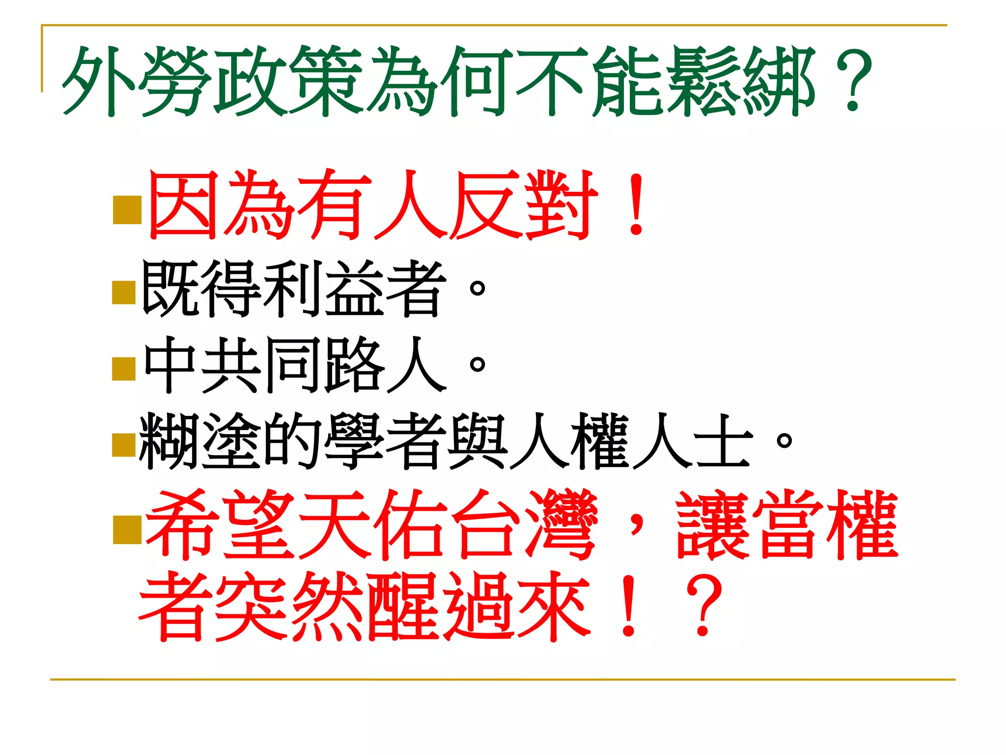 外勞政策為何不能鬆綁？
因為有人反對！
既得利益者。
中共同路人。
糊塗的學者與人權人士。

希望天佑台灣，讓當權
 者突然醒過來！？
 