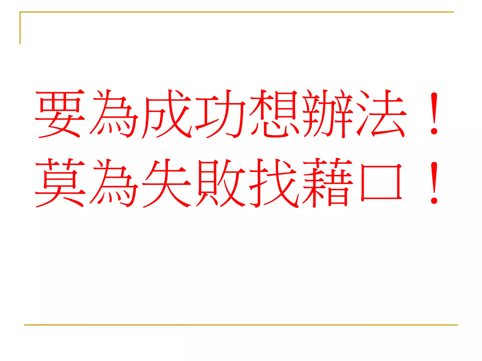 要為成功想辦法！
莫為失敗找藉口！
 