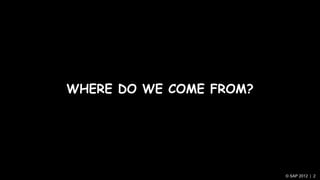 WHERE DO WE COME FROM?




                         © SAP 2012 | 2
 