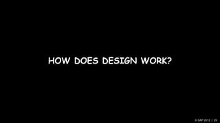 HOW DOES DESIGN WORK?




                        © SAP 2012 | 29
 