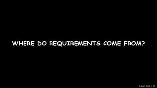WHERE DO REQUIREMENTS COME FROM?




                              © SAP 2012 | 27
 