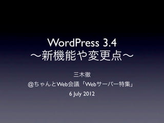 WordPress 3.4
∼新機能や変更点∼
         三木徹
@ちゃんとWeb会議「Webサーバー特集」
        6 July 2012
 
