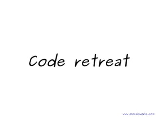 Code retreat
www.mozaicworks.com
 