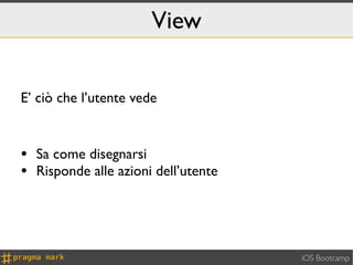 View

E’ ciò che l’utente vede


• Sa come disegnarsi
• Risponde alle azioni dell’utente



                                     iOS Bootcamp
 