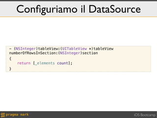 Conﬁguriamo il DataSource


- (NSInteger)tableView:(UITableView *)tableView
numberOfRowsInSection:(NSInteger)section
{
    ! return [_elements count];
}




                                                  iOS Bootcamp
 