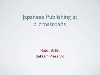 Japanese Publishing at
    a crossroads



       Robin Birtle,
     Sakkam Press Ltd
 