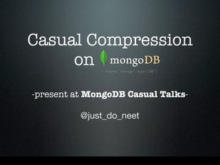 Casual Compression
     on   
-present at MongoDB Casual Talks-

          @just_do_neet
 