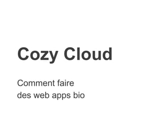 Cozy Cloud
Comment faire
des web apps bio
 