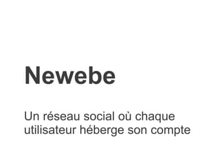 Newebe
Un réseau social où chaque
utilisateur héberge son compte
 