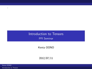 .




                          Introduction to Tensors
                                PFI Seminar


                                Kenta OONO


                                2012/07/11

Kenta OONO
Introduction to Tensors
 