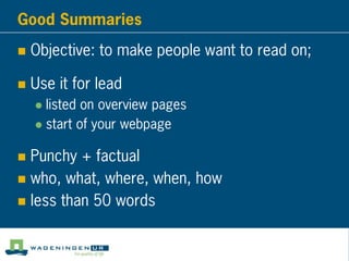 Good Summaries
 Objective: to make people want to read on;
 Use it for lead
 listed on overview pages
 start of your webpage
 Punchy + factual
 who, what, where, when, how
 less than 50 words
 