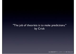 CDB 数理生物学サマーレクチャーコース第１回 2012/7/9
"The job of theorists is to make predictions."
by Crick
 