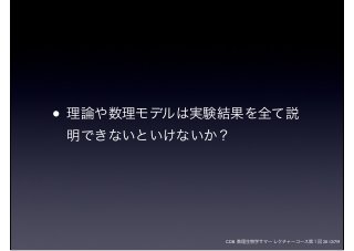 CDB 数理生物学サマーレクチャーコース第１回 2012/7/9
• 理論や数理モデルは実験結果を全て説
明できないといけないか？
 