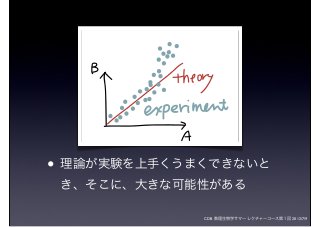 CDB 数理生物学サマーレクチャーコース第１回 2012/7/9
• 理論が実験を上手くうまくできないと
き、そこに、大きな可能性がある
 