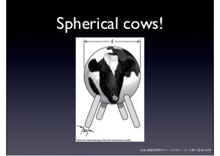 CDB 数理生物学サマーレクチャーコース第１回 2012/7/9
Spherical cows!
 