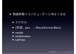 CDB 数理生物学サマーレクチャーコース第１回 2012/7/9
• 数値実験＝コンピューターと仲よくなる
• エクセル
• c言語、Java、、(Pascal,Fortran,Basic)
• matlab
• mathematica
• LabView
 