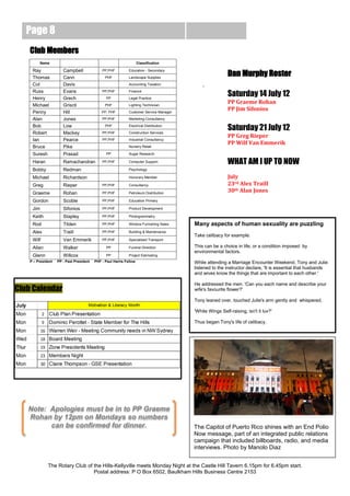 Page 8
    Club Members
         Name                                                        Classification


                                                                                                          Dan Murphy Roster
     Ray               Campbell               PP,PHF          Education - Secondary

     Thomas            Cann                     PHF           Landscape Supplies

     Col               Davis                                  Accounting Taxation
                                                                                             -
     Russ
     Henry
                       Evans
                       Grech
                                              PP,PHF
                                                PP
                                                              Finance
                                                              Legal Practice
                                                                                                          Saturday 14 July 12
     Michael           Griscti                  PHF           Lighting Technician
                                                                                                          PP Graeme Rohan
     Penny             Hill                   PP, PHF         Customer Service Manager
                                                                                                          PP Jim Sifonios
     Alan              Jones                  PP,PHF          Marketing Consultancy

     Bob
     Robert
                       Low
                       Mackey
                                                PHF
                                              PP,PHF
                                                              Electrical Distribution
                                                              Construction Services
                                                                                                          Saturday 21 July 12
                                                                                                          PP Greg Rieper
     Ian               Pearce                 PP,PHF          Industrial Consultancy
                                                                                                          PP Wilf Van Emmerik
     Bruce             Pike                                   Nursery Retail

     Suresh            Prasad                   PP            Sugar Research

     Haran             Ramachandran           PP,PHF          Computer Support                            WHAT AM I UP TO NOW
     Bobby             Redman                                 Psychology

     Michael           Richardson                             Honorary Member                             July
     Greg              Rieper                 PP,PHF          Consultancy                                 23rd Alex Traill
     Graeme            Rohan                  PP,PHF          Petroleum Distribution
                                                                                                          30th Alan Jones
     Gordon            Scoble                 PP,PHF          Education Primary

     Jim               Sifonios               PP,PHF          Product Development

     Keith             Stapley                PP,PHF          Photogrammetry

     Rod               Tilden                 PP,PHF          Window Furnishing Sales    Many aspects of human sexuality are puzzling
     Alex              Traill                 PP,PHF          Building & Maintenance
                                                                                         Take celibacy for example.
     Wilf              Van Emmerik            PP,PHF          Specialised Transport

     Allan             Walker                   PP            Funeral Direction          This can be a choice in life, or a condition imposed by
                                                                                         environmental factors.
     Glenn             Willcox                  PP            Project Estimating
    P – President   PP - Past President   PHF - Paul Harris Fellow                       While attending a Marriage Encounter Weekend, Tony and Julie
                                                                                         listened to the instructor declare, 'It is essential that husbands
                                                                                         and wives know the things that are important to each other.'

                                                                                         He addressed the men. 'Can you each name and describe your
Club Calendar                                                                            wife's favourite flower?'

                                                                                         Tony leaned over, touched Julie's arm gently and whispered,

                                                                                         'White Wings Self-raising, isn't it luv?'

                                                                                         Thus began Tony's life of celibacy.




   Note: Apologies must be in to PP Graeme
   Rohan by 12pm on Mondays so numbers
         can be confirmed for dinner.                                                    The Capitol of Puerto Rico shines with an End Polio
                                                                                         Now message, part of an integrated public relations
                                                                                         campaign that included billboards, radio, and media
                                                                                         interviews. Photo by Manolo Diaz


              The Rotary Club of the Hills-Kellyville meets Monday Night at the Castle Hill Tavern 6.15pm for 6.45pm start.
                                 Postal address: P O Box 6502, Baulkham Hills Business Centre 2153
 