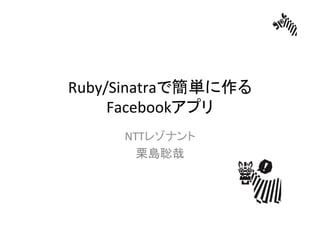 Ruby/Sinatraで簡単に作る
     Facebookアプリ	
     NTTレゾナント	
  
       栗島聡哉	
 