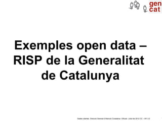 Exemples open data –
RISP de la Generalitat
    de Catalunya


          Dades obertes. Direcció General d’Atenció Ciutada...