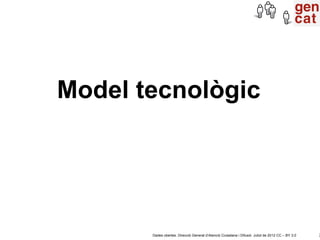 Model tecnològic




       Dades obertes. Direcció General d’Atenció Ciutadana i Difusió. Juliol de 2012 CC – BY 3.0   2
 
