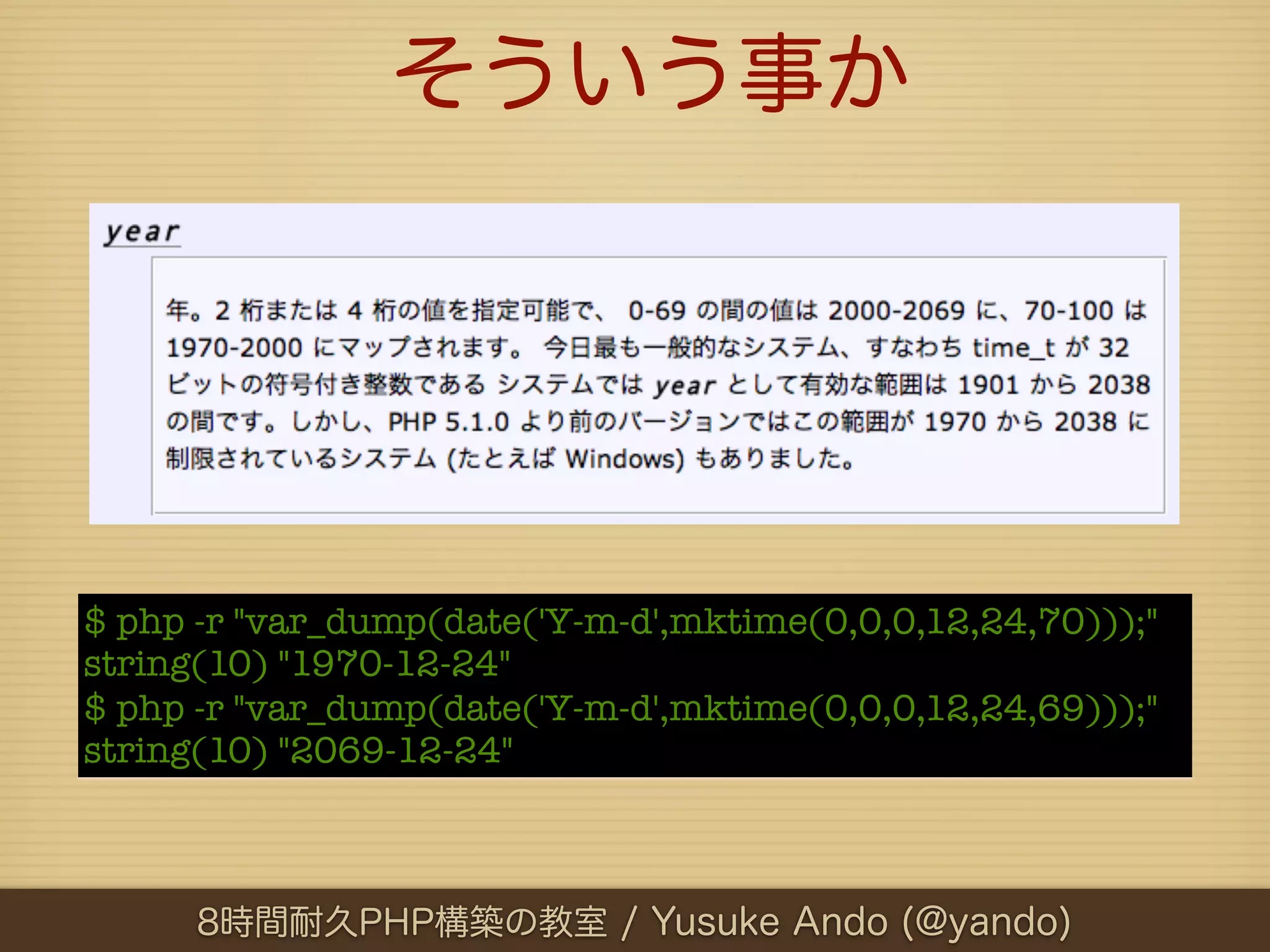 そういう事か




$ php -r "var_dump(date('Y-m-d',mktime(0,0,0,12,24,70)));"
string(10) "1970-12-24"
$ php -r "var_dump(date('Y-m-d',mktime(0,0,0,12,24,69)));"
string(10) "2069-12-24"



      8時間耐久PHP構築の教室 / Yusuke Ando (@yando)
 