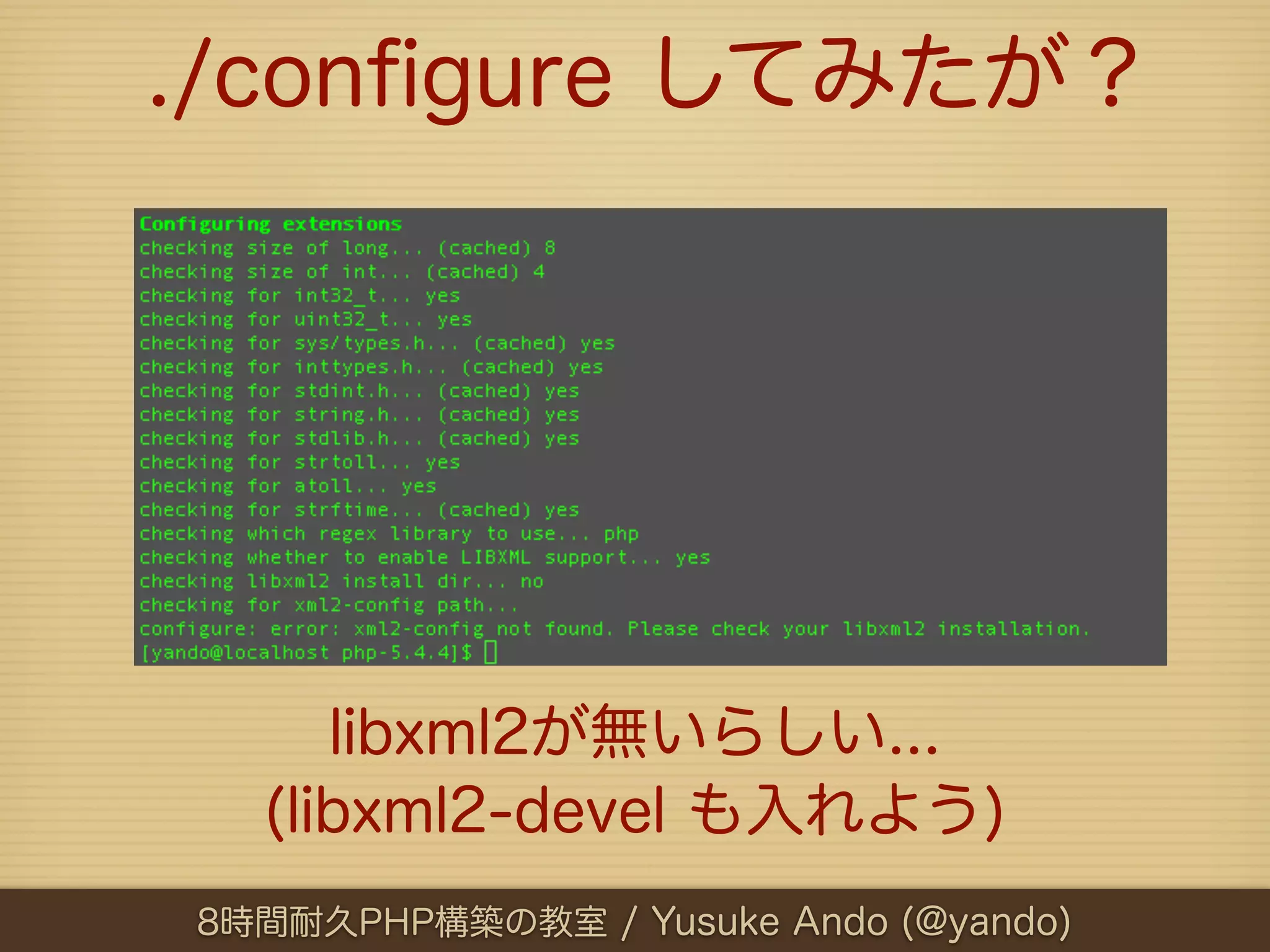./conﬁgure してみたが？




     libxml2が無いらしい...
  (libxml2-devel も入れよう)
8時間耐久PHP構築の教室 / Yusuke Ando (@yando)
 