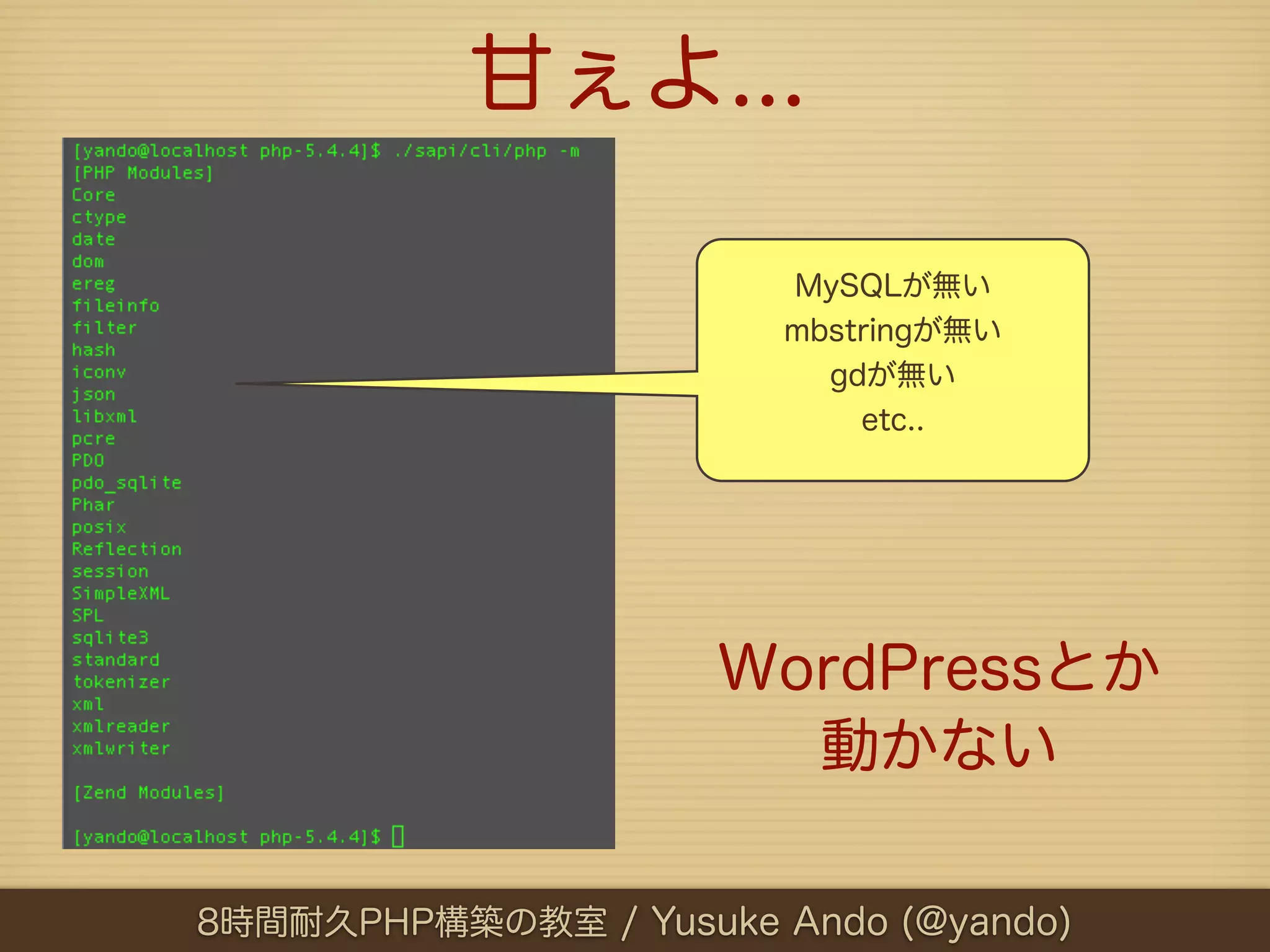 甘ぇよ...

                        MySQLが無い
                        mbstringが無い
                          gdが無い
                            etc..




                     WordPressとか
                       動かない

8時間耐久PHP構築の教室 / Yusuke Ando (@yando)
 