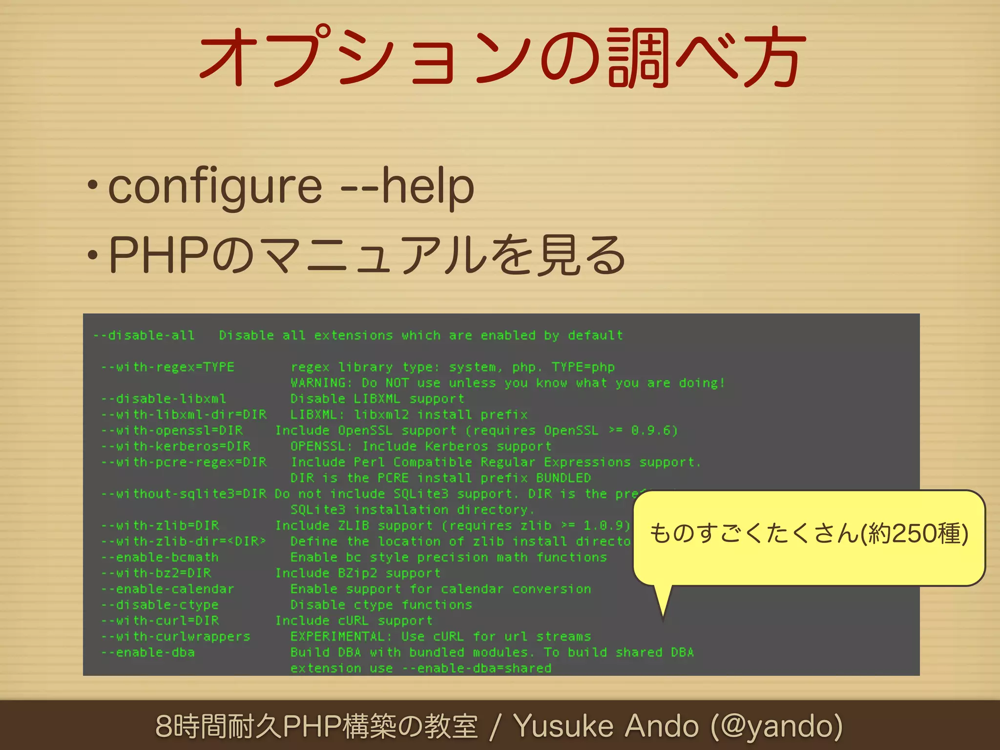 オプションの調べ方
•conﬁgure --help
•PHPのマニュアルを見る



                           ものすごくたくさん(約250種)




  8時間耐久PHP構築の教室 / Yusuke Ando (@yando)
 