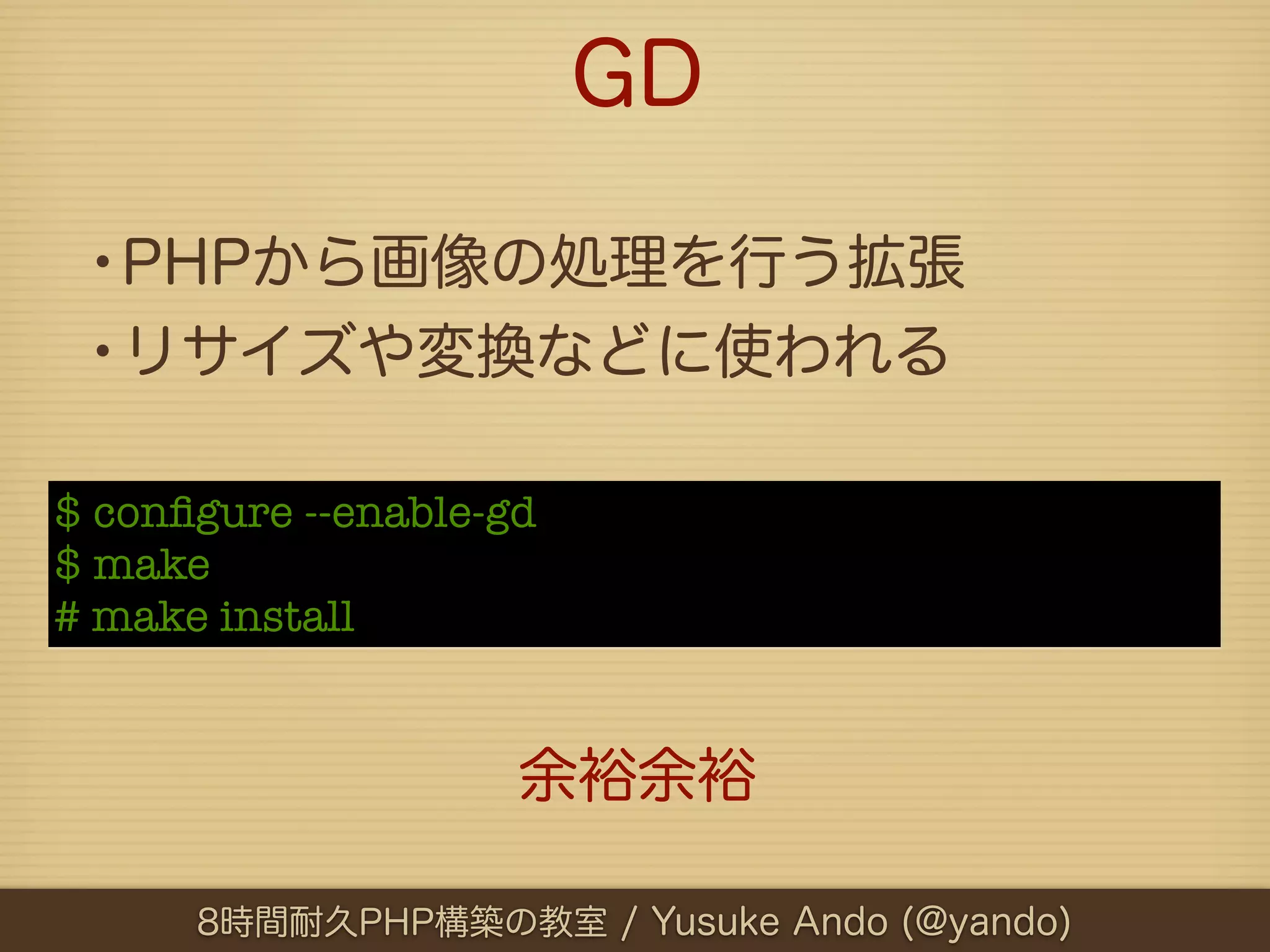 GD

 •PHPから画像の処理を行う拡張
 •リサイズや変換などに使われる
$ conﬁgure --enable-gd
$ make
# make install


                     余裕余裕

      8時間耐久PHP構築の教室 / Yusuke Ando (@yando)
 