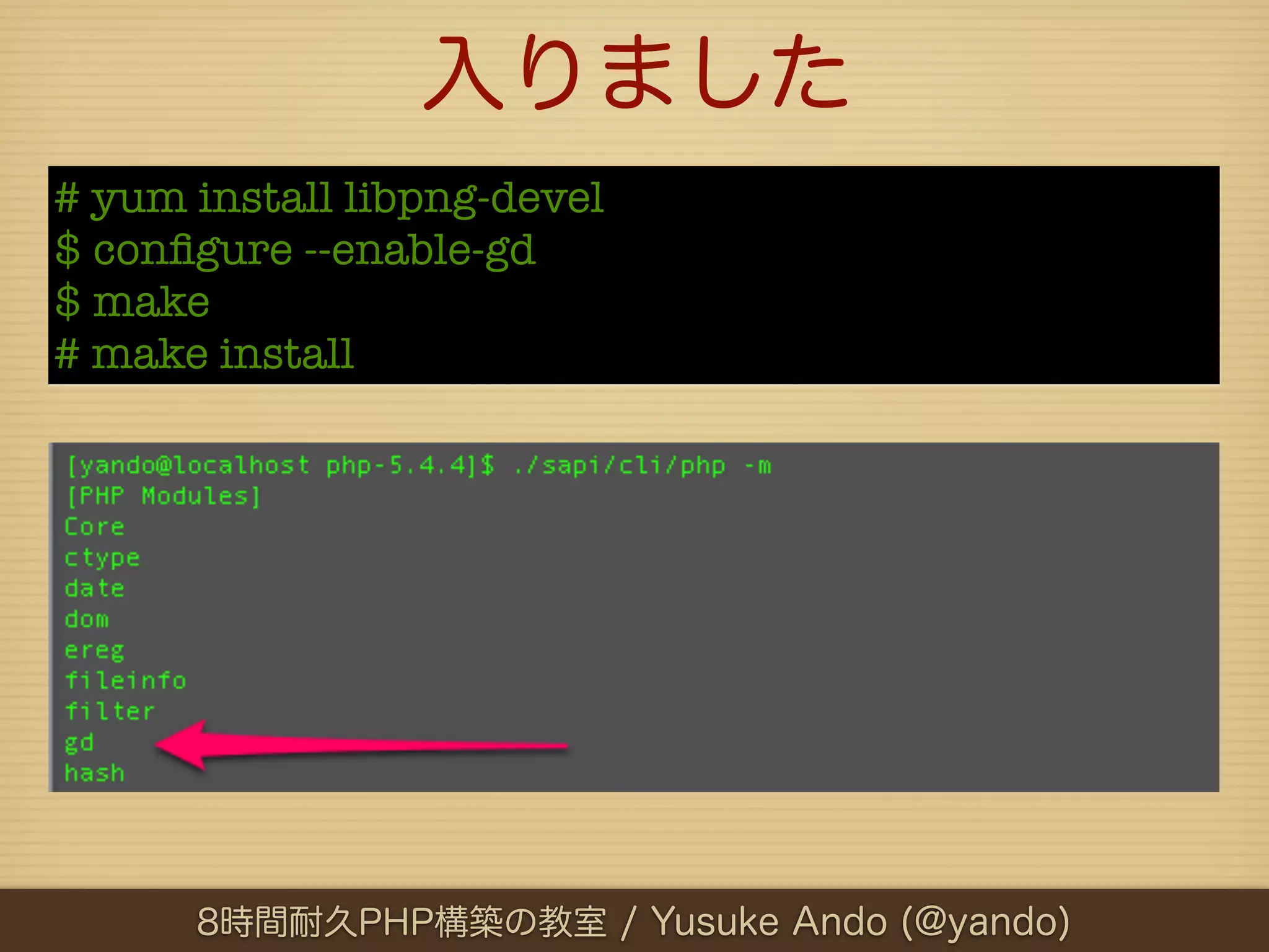 入りました
# yum install libpng-devel
$ conﬁgure --enable-gd
$ make
# make install




      8時間耐久PHP構築の教室 / Yusuke Ando (@yando)
 