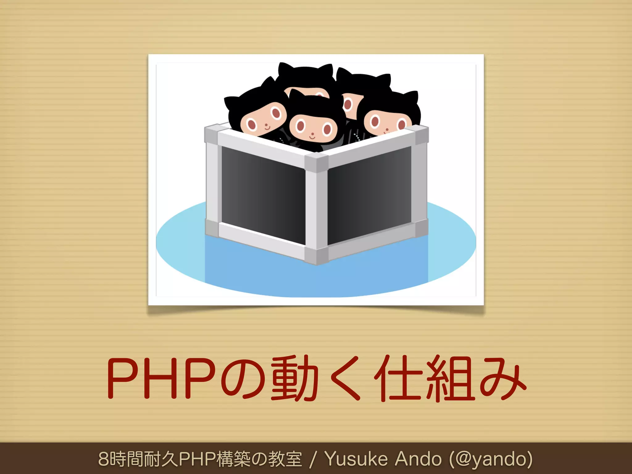 PHPの動く仕組み
8時間耐久PHP構築の教室 / Yusuke Ando (@yando)
 