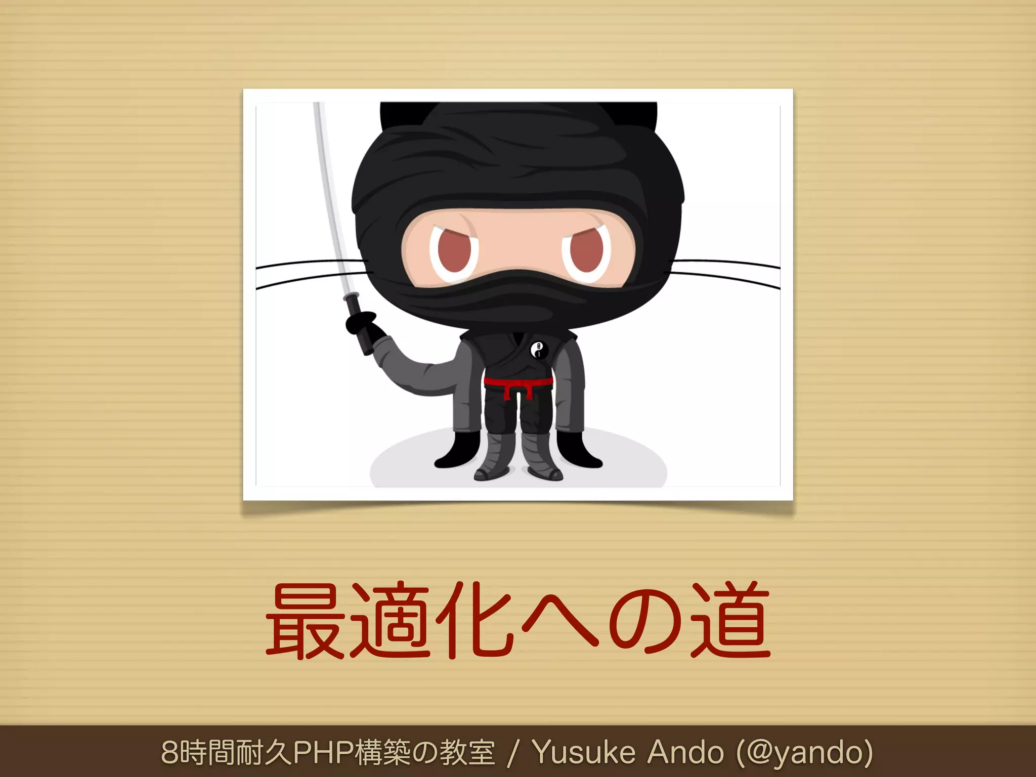最適化への道
8時間耐久PHP構築の教室 / Yusuke Ando (@yando)
 