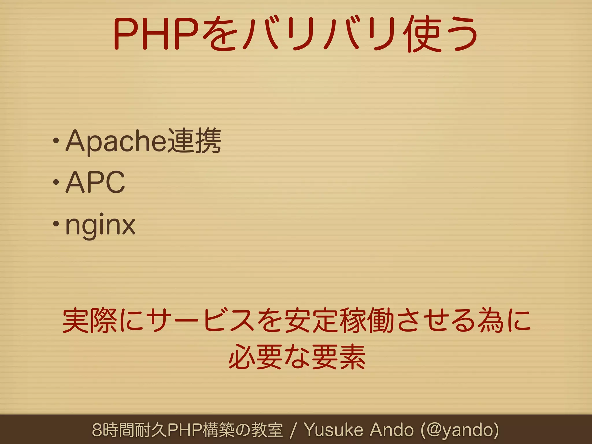 PHPをバリバリ使う

•Apache連携
•APC
•nginx

実際にサービスを安定稼働させる為に
      必要な要素

  8時間耐久PHP構築の教室 / Yusuke Ando (@yando)
 