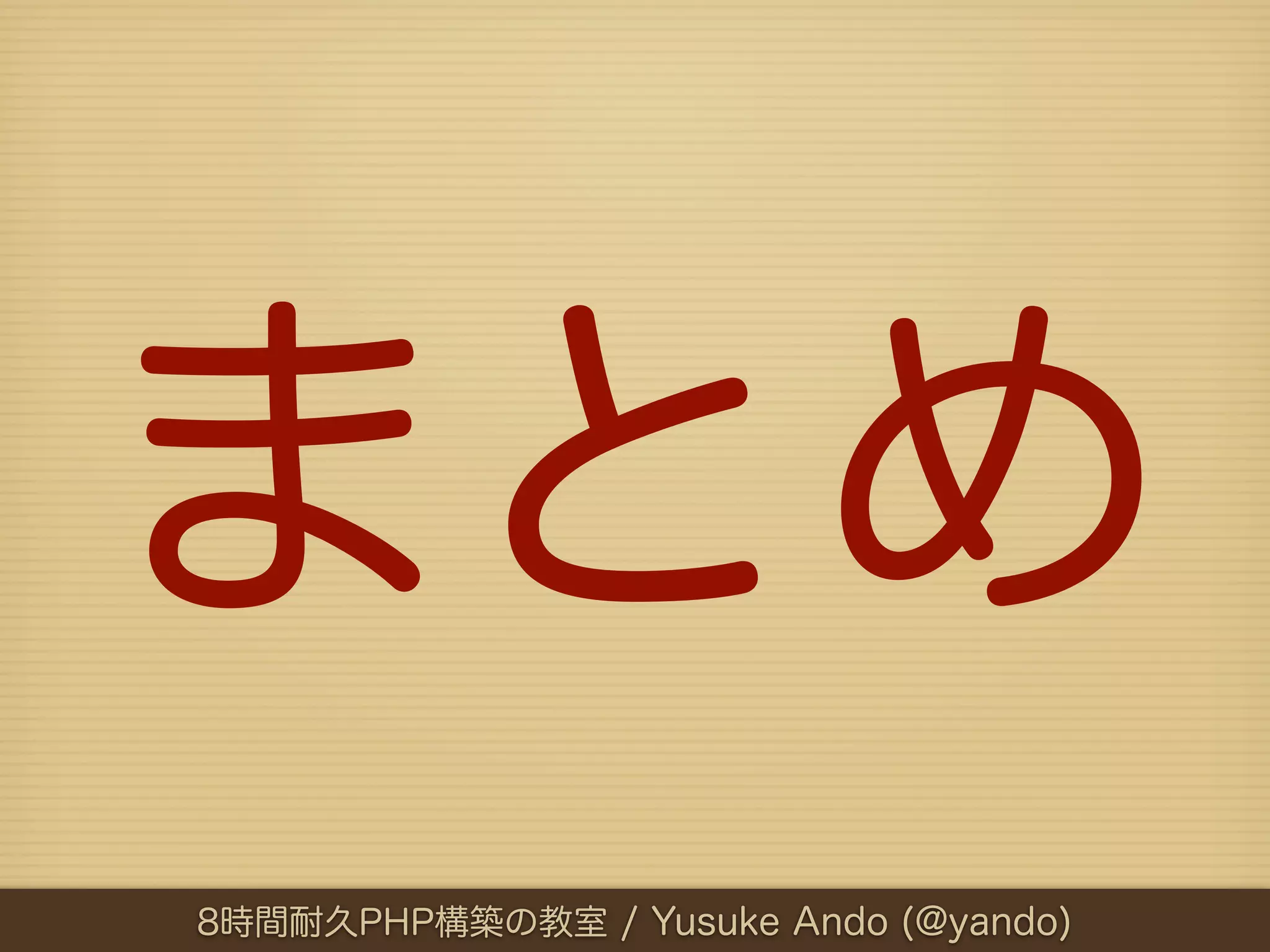 まとめ
8時間耐久PHP構築の教室 / Yusuke Ando (@yando)
 