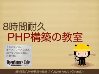 8時間耐久
PHP構築の教室

 8時間耐久PHP構築の教室 / Yusuke Ando (@yando)
 