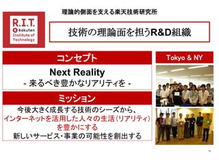 理論的側面を支える楽天技術研究所


           技術の理論面を担うR&D組織

        コンセプト               Tokyo & NY

       Next Reality
   - 来るべき豊かなリアリテ...