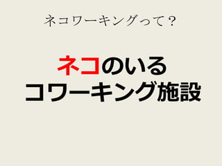 ネコワーキングって？


  ネコのいる
コワーキング施設
 