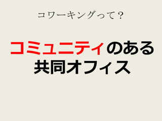コワーキングって？


コミュニティのある
  共同オフィス
 