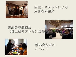 店主・スタッフによる
       入居者の紹介



講演会や勉強会
（自己紹介プレゼン会等）



        飲み会などの
        イベント
 