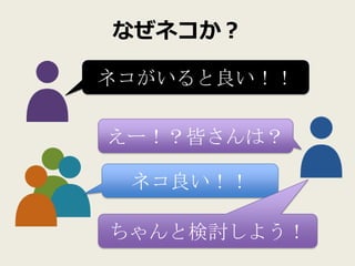 なぜネコか？

ネコがいると良い！！

えー！？皆さんは？

 ネコ良い！！

ちゃんと検討しよう！
 