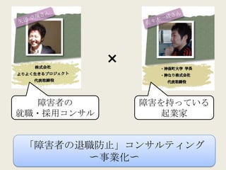 ×

  障害者の          障害を持っている
就職・採用コンサル         起業家


「障害者の退職防止」コンサルティング
      〜事業化〜
 