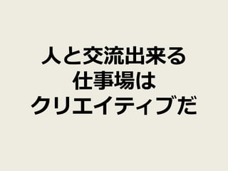人と交流出来る
  仕事場は
クリエイティブだ
 