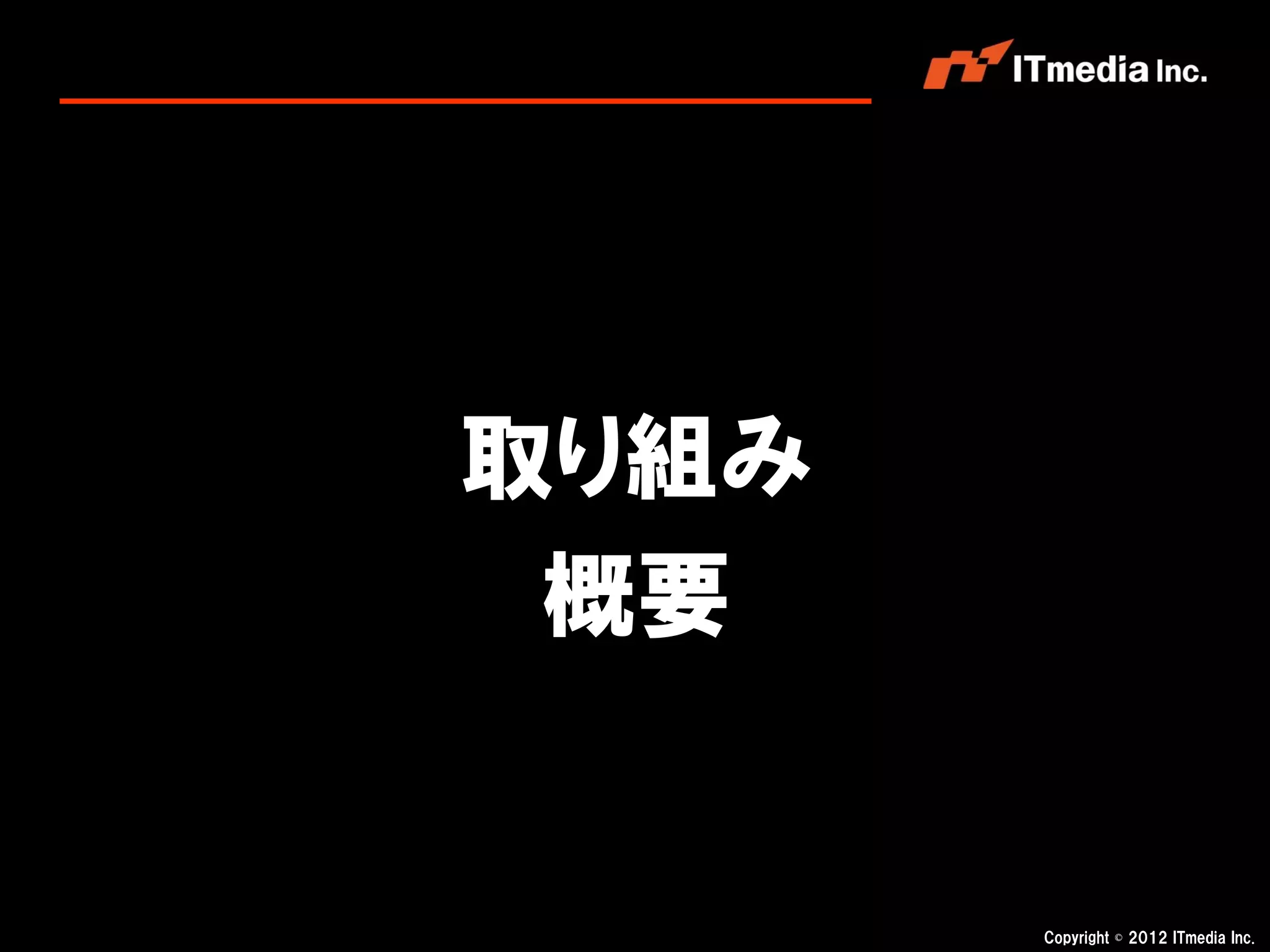 取り組み
 概要


       Copyright © 2012 ITmedia Inc.
 